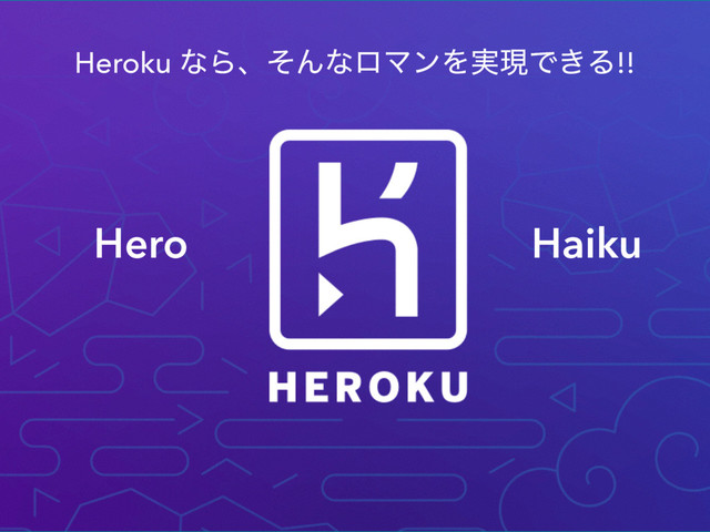 Heroku ͳΒɺͦΜͳϩϚϯΛ࣮ݱͰ͖Δ!!
Hero Haiku

