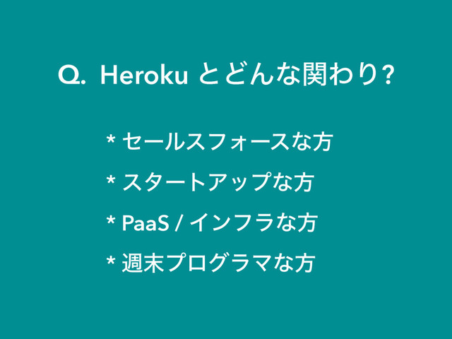 Q. Heroku ͱͲΜͳؔΘΓ?
* ηʔϧεϑΥʔεͳํ
* ελʔτΞοϓͳํ
* PaaS / Πϯϑϥͳํ
* ि຤ϓϩάϥϚͳํ
