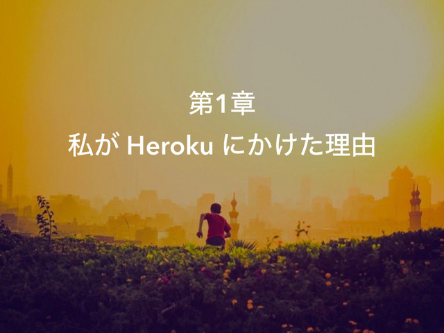 ୈ1ষ
ࢲ͕ Heroku ʹ͔͚ͨཧ༝

