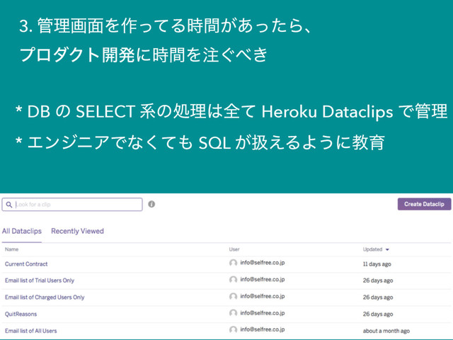 3. ؅ཧը໘Λ࡞ͬͯΔ͕࣌ؒ͋ͬͨΒɺ
ϓϩμΫτ։ൃʹ࣌ؒΛ஫͙΂͖
* DB ͷ SELECT ܥͷॲཧ͸શͯ Heroku Dataclips Ͱ؅ཧ
* ΤϯδχΞͰͳͯ͘΋ SQL ͕ѻ͑ΔΑ͏ʹڭҭ
