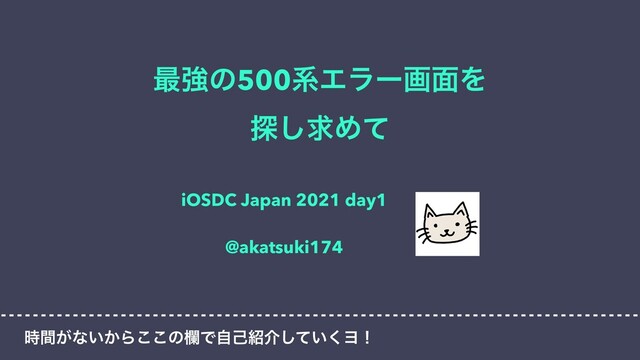 ࠷ڧͷ500ܥΤϥʔը໘Λ


୳͠ٻΊͯ
iOSDC Japan 2021 day1


@akatsuki174
͕࣌ؒͳ͍͔Β͜͜ͷཝͰࣗݾ঺հ͍ͯ͘͠Ϥʂ
