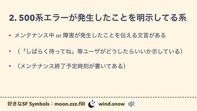 2. 500ܥΤϥʔ͕ൃੜͨ͜͠ͱΛ໌ࣔͯ͠Δܥ
޷͖ͳSF Symbolsɿmoon.zzz.
fi
ll wind.snow
• ϝϯςφϯεத or ো֐͕ൃੜͨ͜͠ͱΛ఻͑Δจݴ͕͋Δ


• ʢʮ͠͹Β͘଴ͬͯͶʯ౳Ϣʔβ͕Ͳ͏ͨ͠Β͍͍͔͍ࣔͯ͠Δʣ


• ʢϝϯςφϯεऴྃ༧ఆ࣌ࠁ͕ॻ͍ͯ͋Δʣ
