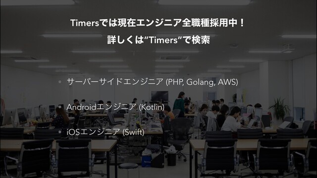 • αʔόʔαΠυΤϯδχΞ (PHP, Golang, AWS)


• AndroidΤϯδχΞ (Kotlin)


• iOSΤϯδχΞ (Swift)
TimersͰ͸ݱࡏΤϯδχΞશ৬छ࠾༻தʂ
 
ৄ͘͠͸”Timers”Ͱݕࡧ
