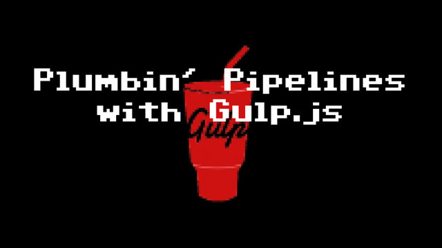 Plumbin' Pipelines
with Gulp.js
