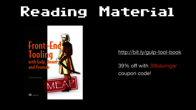 Reading Material
http://bit.ly/gulp-tool-book

39% oﬀ with 39baumgar 
coupon code!
