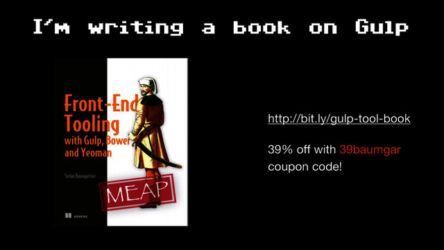 I'm writing a book on Gulp
http://bit.ly/gulp-tool-book

39% oﬀ with 39baumgar 
coupon code!
