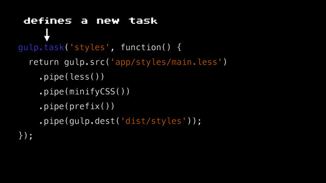 gulp.task('styles', function() {
return gulp.src('app/styles/main.less')
.pipe(less())
.pipe(minifyCSS())
.pipe(prefix())
.pipe(gulp.dest('dist/styles'));
});
defines a new task
