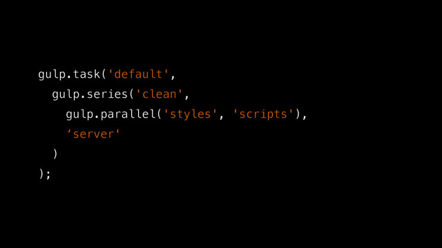 gulp.task('default',
gulp.series('clean',
gulp.parallel('styles', 'scripts'),
‘server'
)
);
