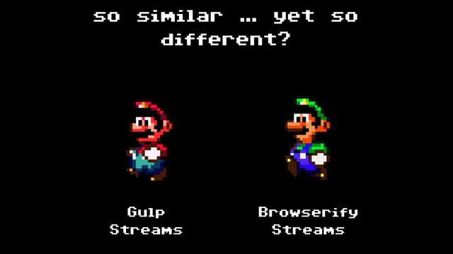 so similar … yet so
different?
Gulp
Streams
Browserify  
Streams
