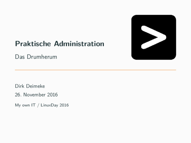 Praktische Administration
Das Drumherum
Dirk Deimeke
26. November 2016
My own IT / LinuxDay 2016
