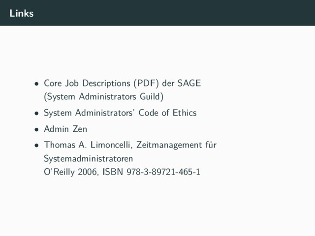 Links
• Core Job Descriptions (PDF) der SAGE
(System Administrators Guild)
• System Administrators’ Code of Ethics
• Admin Zen
• Thomas A. Limoncelli, Zeitmanagement für
Systemadministratoren
O’Reilly 2006, ISBN 978-3-89721-465-1
