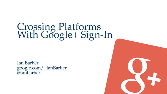 Crossing Platforms
With Google+ Sign-In
Ian Barber
google.com/+IanBarber
@ianbarber
