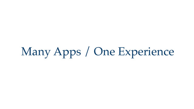 Many Apps / One Experience
