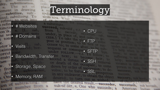 Terminology
• # Websites
• # Domains
• Visits
• Bandwidth, Transfer
• Storage, Space
• Memory, RAM
• CPU
• FTP
• SFTP
• SSH
• SSL
