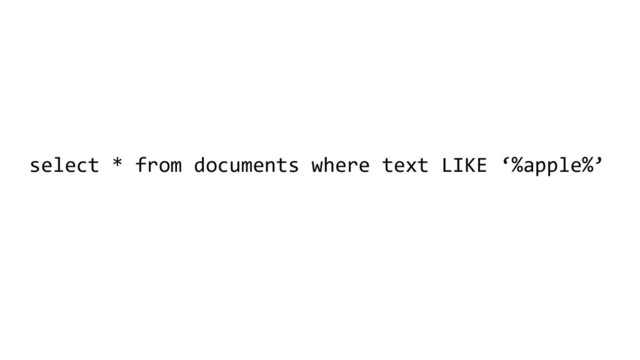 select * from documents where text LIKE ‘%apple%’
