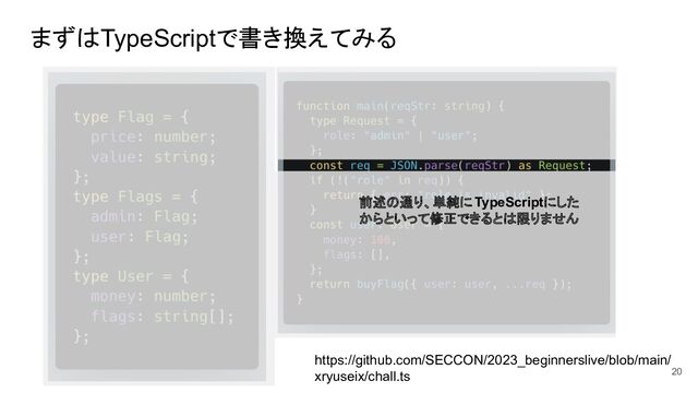 まずはTypeScriptで書き換えてみる
https://github.com/SECCON/2023_beginnerslive/blob/main/
xryuseix/chall.ts
前述の通り、単純にTypeScriptにした
からといって修正できるとは限りません
20

