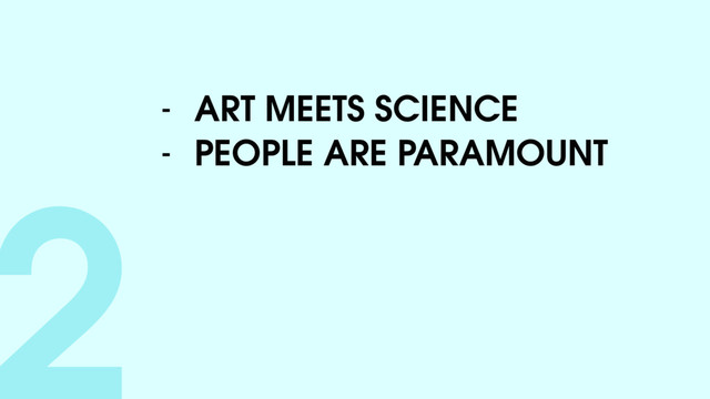 2- ART MEETS SCIENCE
- PEOPLE ARE PARAMOUNT
