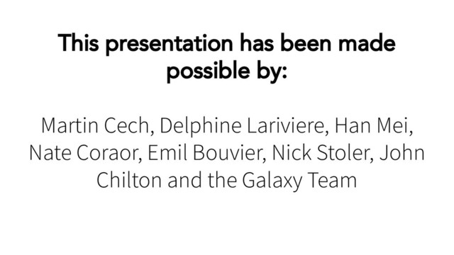 This presentation has been made
possible by:
Martin Cech, Delphine Lariviere, Han Mei,
Nate Coraor, Emil Bouvier, Nick Stoler, John
Chilton and the Galaxy Team
