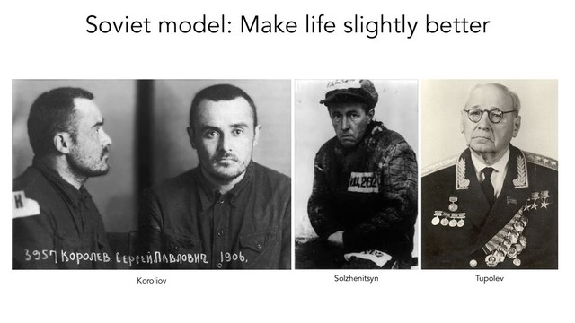 Soviet model: Make life slightly better
Koroliov Solzhenitsyn Tupolev
