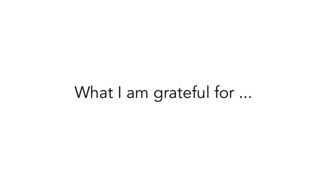 What I am grateful for ...
