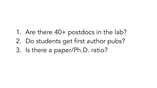 1. Are there 40+ postdocs in the lab?
2. Do students get ﬁrst author pubs?
3. Is there a paper/Ph.D. ratio?
