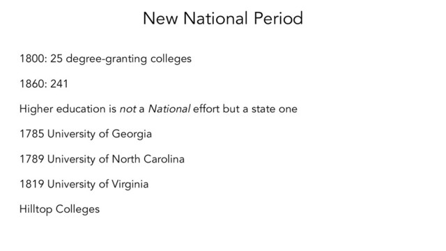 New National Period
1800: 25 degree-granting colleges
1860: 241
Higher education is not a National effort but a state one
1785 University of Georgia
1789 University of North Carolina
1819 University of Virginia
Hilltop Colleges
