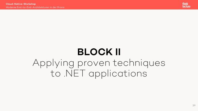 BLOCK II
Applying proven techniques
to .NET applications
Cloud-Native-Workshop
Moderne End-to-End-Architekturen in der Praxis
39
