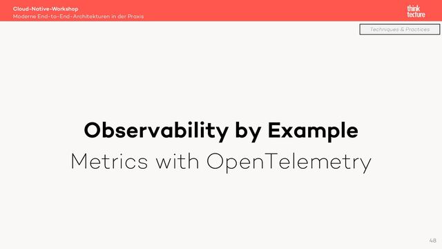 Observability by Example
Metrics with OpenTelemetry
Cloud-Native-Workshop
Moderne End-to-End-Architekturen in der Praxis
48
Techniques & Practices
