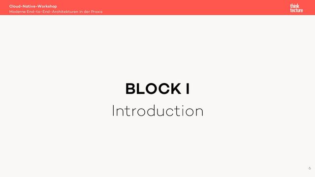 BLOCK I
Introduction
Cloud-Native-Workshop
Moderne End-to-End-Architekturen in der Praxis
6
