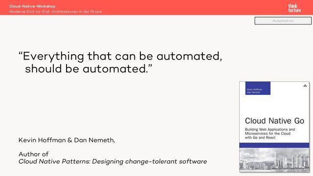 “Everything that can be automated,
should be automated.”
Kevin Hoffman & Dan Nemeth,
Author of
Cloud Native Patterns: Designing change-tolerant software
Cloud-Native-Workshop
Moderne End-to-End-Architekturen in der Praxis
62
Automation
