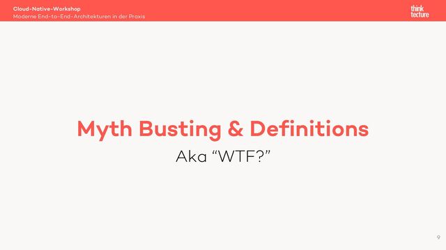 Myth Busting & Definitions
Aka “WTF?”
Cloud-Native-Workshop
Moderne End-to-End-Architekturen in der Praxis
9
