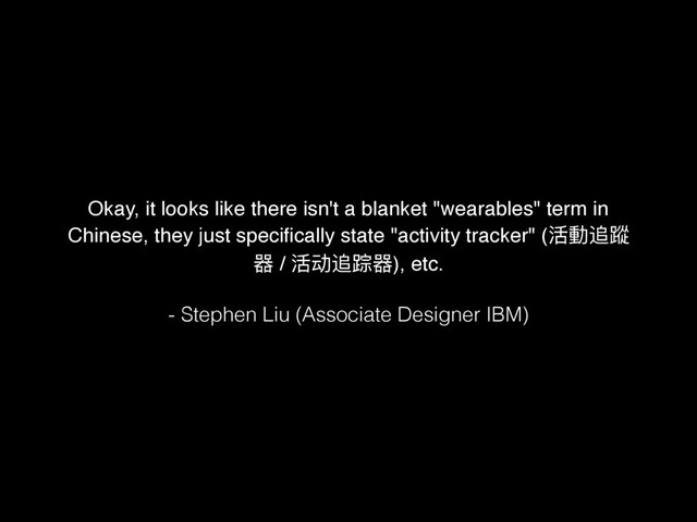 Okay, it looks like there isn't a blanket "wearables" term in
Chinese, they just speciﬁcally state "activity tracker" (ၚ㵕᭄擽
࢏ / ၚ᭄᪵ۖ࢏), etc.
- Stephen Liu (Associate Designer IBM)
