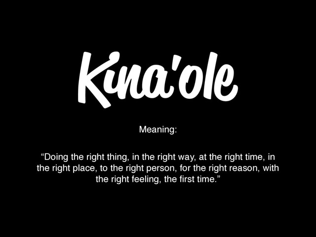 “Doing the right thing, in the right way, at the right time, in
the right place, to the right person, for the right reason, with
the right feeling, the ﬁrst time.”
Meaning:
