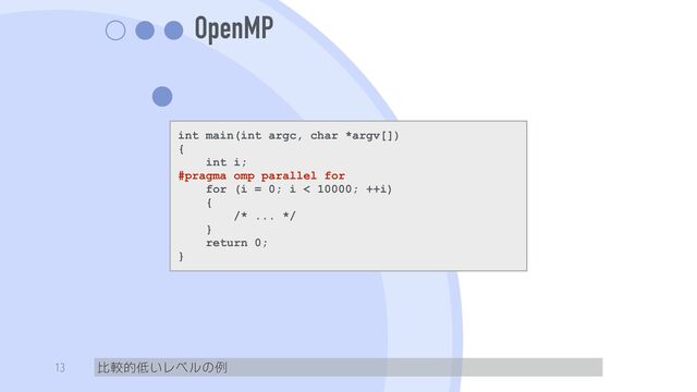OpenMP
比較的低いレベルの例
13
int main(int argc, char *argv[])


{


int i;


#pragma omp parallel for


for (i = 0; i < 10000; ++i)


{


/* ... */


}


return 0;


}
