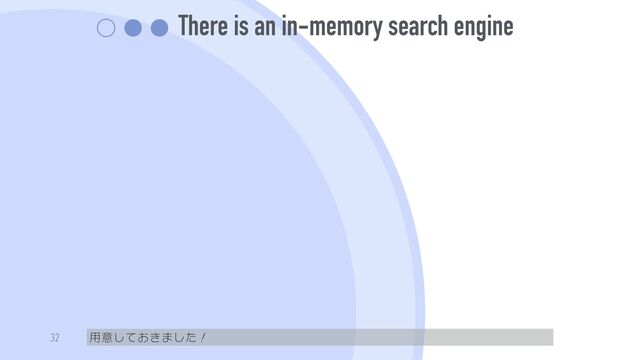 There is an in-memory search engine
用意しておきました！
32
