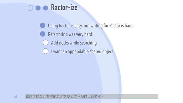 Ractor-ize
Using Ractor is easy, but writing for Ractor is hard.


Refactoring was very hard


Add decks while searching


I want an appendable shared object
追記可能な共有可能なオブジェクトがほしいです！
63
