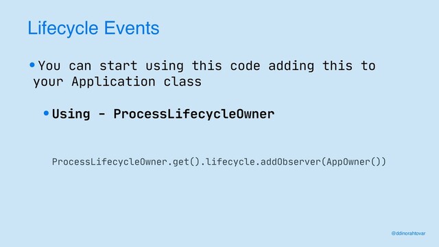 Lifecycle Events
•You can start using this code adding this to
your Application class
•Using - ProcessLifecycleOwner
ProcessLifecycleOwner.get().lifecycle.addObserver(AppOwner())
@ddinorahtovar
