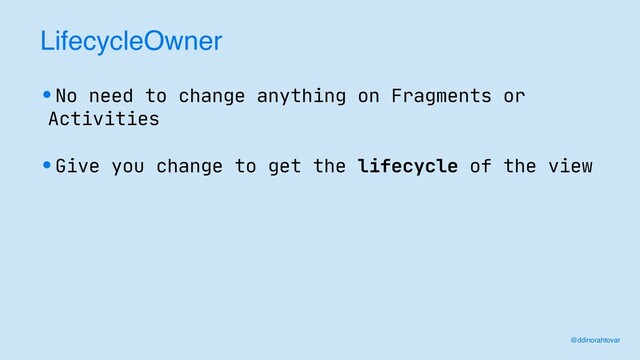 LifecycleOwner
•No need to change anything on Fragments or
Activities
•Give you change to get the lifecycle of the view
@ddinorahtovar
