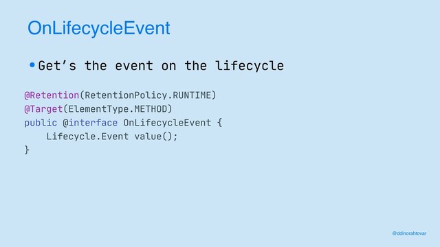 OnLifecycleEvent
•Get’s the event on the lifecycle
@Retention(RetentionPolicy.RUNTIME)

@Target(ElementType.METHOD)

public @interface OnLifecycleEvent {

Lifecycle.Event value();

}
@ddinorahtovar
