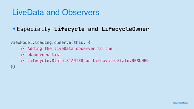 LiveData and Observers
•Especially Lifecycle and LifecycleOwner
viewModel.loading.observe(this, {

//
Adding the liveData observer to the

//
observers list

//
Lifecycle.State.STARTED or Lifecycle.State.RESUMED

})
@ddinorahtovar
