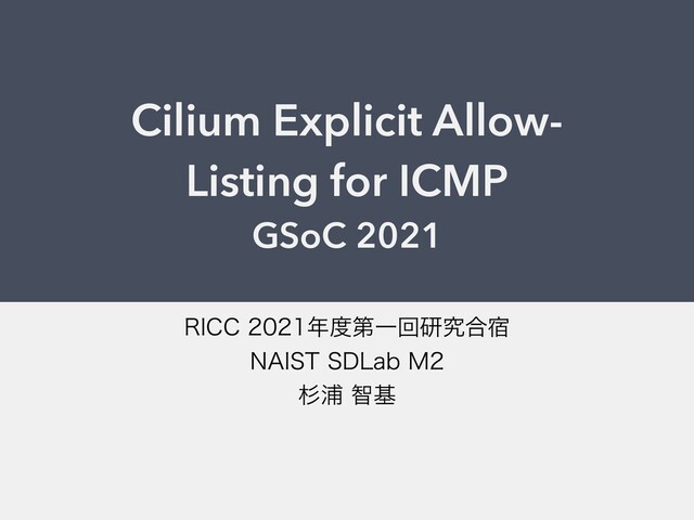 Cilium Explicit Allow-
Listing for ICMP


GSoC 2021
3*$$೥౓ୈҰճݚڀ߹॓
/"*454%-BC.
ਿӜஐج
