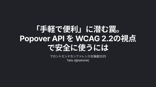 「手軽で便利」に潜む罠。 Popover API を WCAG 2.2の視点で安全に使うには