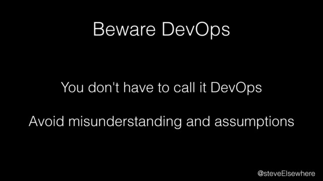 Beware DevOps
@steveElsewhere
You don't have to call it DevOps 
Avoid misunderstanding and assumptions
