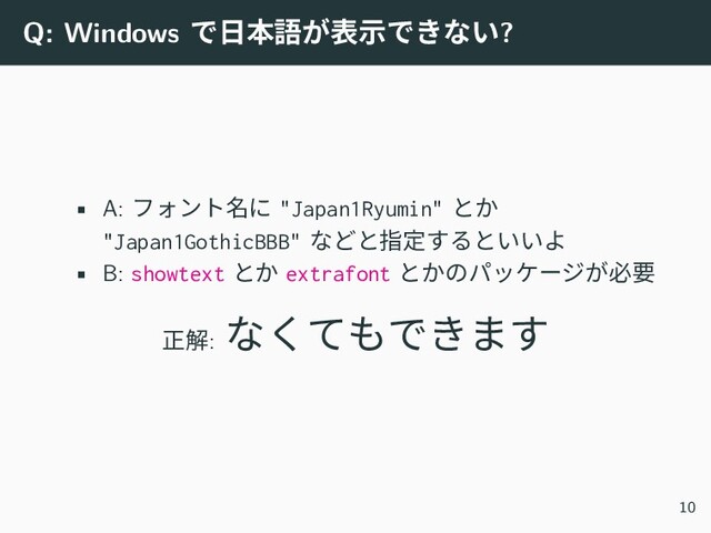Q: Windows で日本語が表示できない?
• A: フォント名に "Japan1Ryumin" とか
"Japan1GothicBBB" などと指定するといいよ
• B: showtext とか extrafont とかのパッケージが必要
正解:
なくてもできます
10
