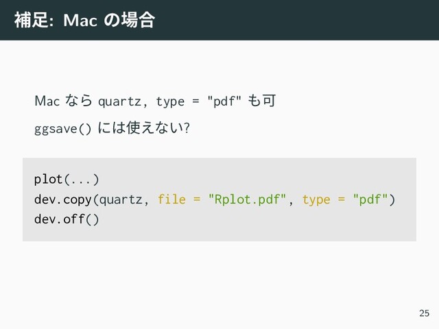 補足: Mac の場合
Mac なら quartz, type = "pdf" も可
ggsave() には使えない?
plot(...)
dev.copy(quartz, file = "Rplot.pdf", type = "pdf")
dev.off()
25
