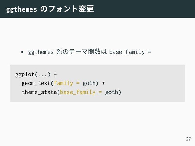 ggthemes のフォント変更
• ggthemes 系のテーマ関数は base_family =
ggplot(...) +
geom_text(family = goth) +
theme_stata(base_family = goth)
27
