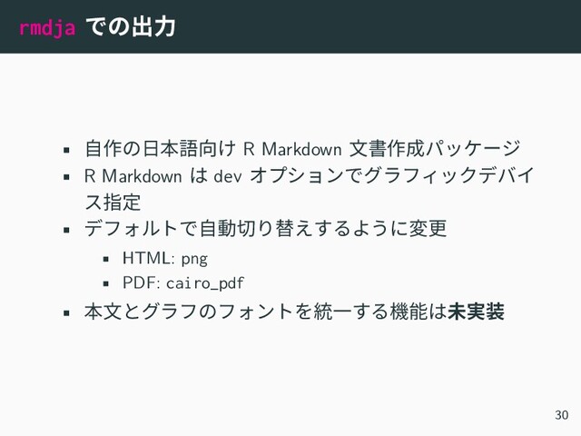 rmdja での出力
• 自作の日本語向け R Markdown 文書作成パッケージ
• R Markdown は dev オプションでグラフィックデバイ
ス指定
• デフォルトで自動切り替えするように変更
• HTML: png
• PDF: cairo_pdf
• 本文とグラフのフォントを統一する機能は未実装
30
