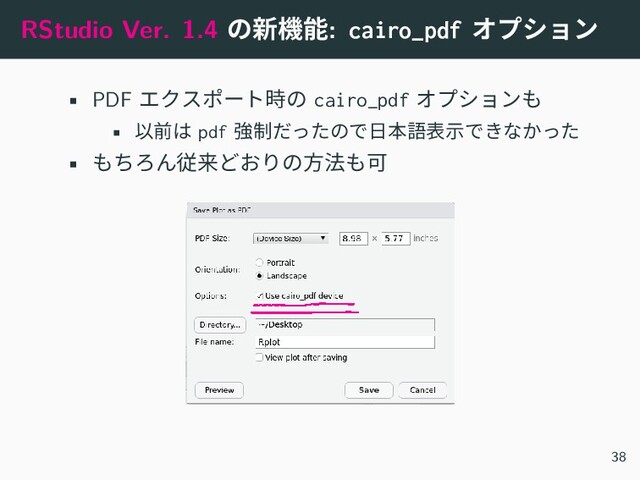 RStudio Ver. 1.4 の新機能: cairo_pdf オプション
• PDF エクスポート時の cairo_pdf オプションも
• 以前は pdf 強制だったので日本語表示できなかった
• もちろん従来どおりの方法も可
38
