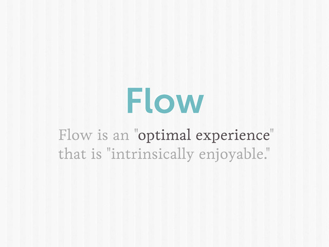 Flow
Flow is an "optimal experience"
that is "intrinsically enjoyable."
