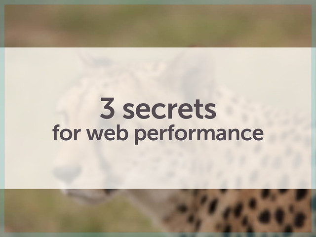3 secrets
for web performance
